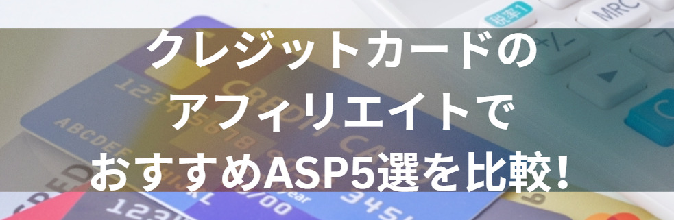 クレジットカードのアフィリエイトおすすめASP5選を比較！