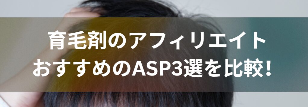 育毛剤のアフィリエイトでおすすめのASP3選を比較！